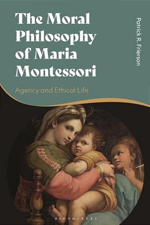The Moral Philosophy Of Maria Montessori: Agency And Ethical Life-..