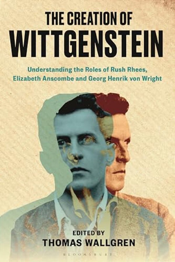 The Creation Of Wittgenstein: Understanding The Roles Of Rush Rhees, Elizabeth Anscombe And Georg Henrik Von Wright-..