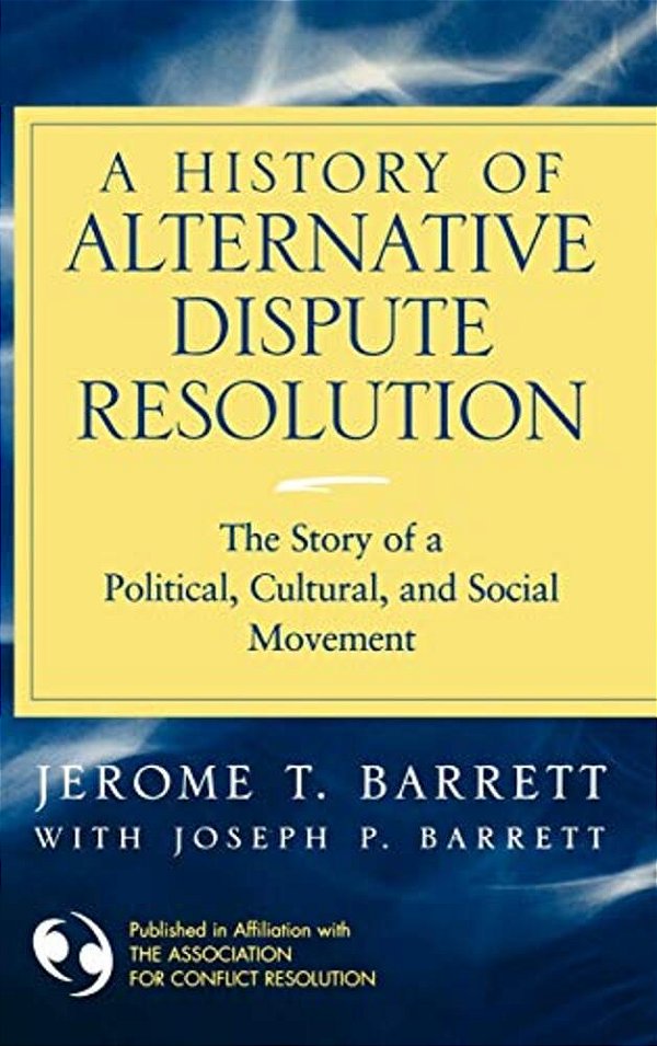 A History Of Alternative Dispute Resolution: The Story Of A Political, Cultural, And Social Movement-..