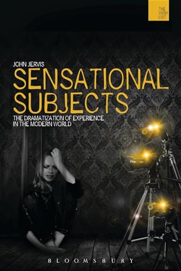 Sensational Subjects: The Dramatization Of Experience In The Modern World-..