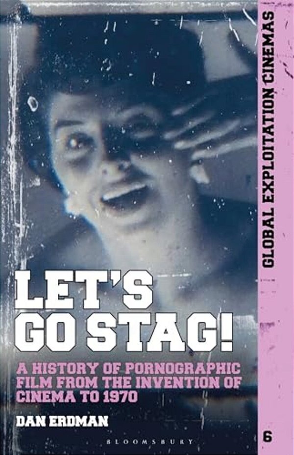 Let's Go Stag!: A History Of Pornographic Film From The Invention Of Cinema To 1970-..