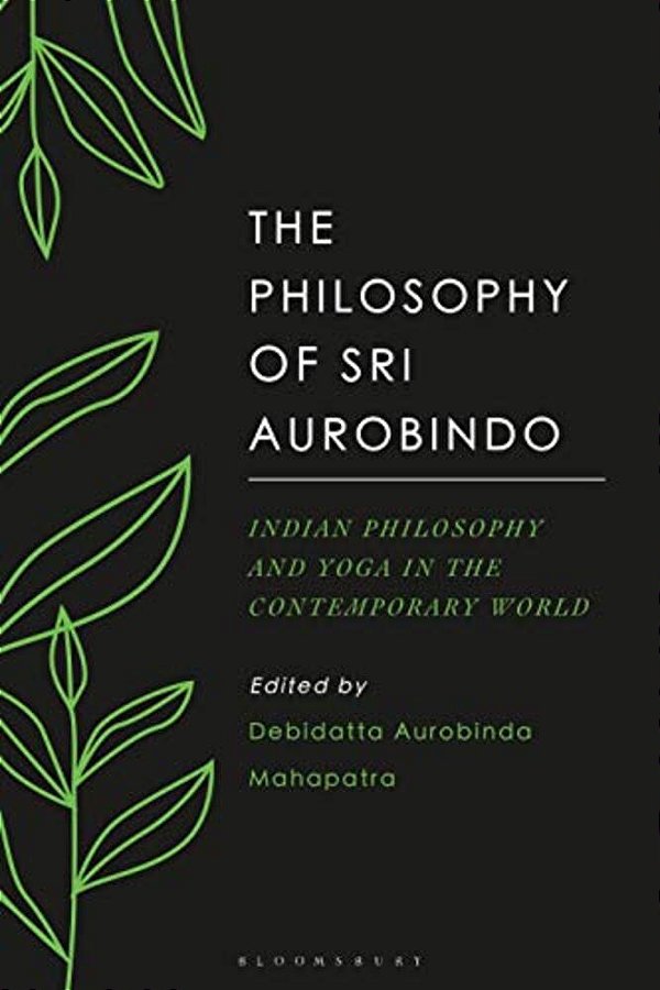The Philosophy Of Sri Aurobindo: Indian Philosophy And Yoga In The Contemporary World-..