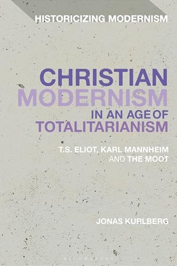 Christian Modernism In An Age Of Totalitarianism: T. S. Eliot, Karl Mannheim And The Moot-..