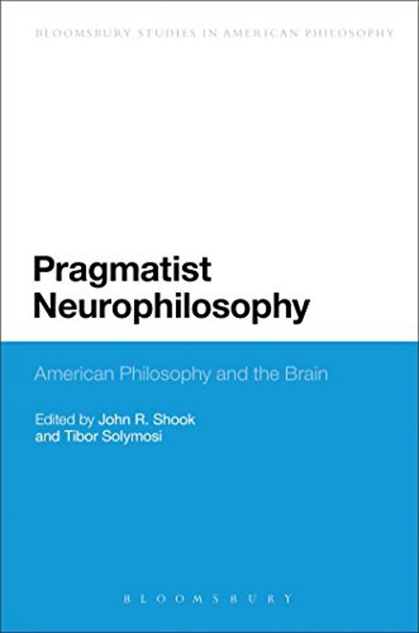Pragmatist Neurophilosophy: American Philosophy And The Brain-..
