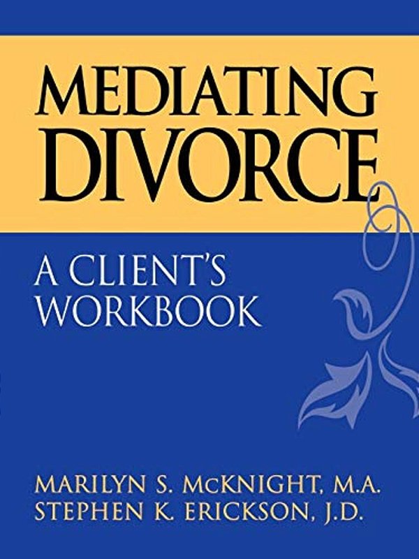 Mediating Divorce: A Client's Workbook-..