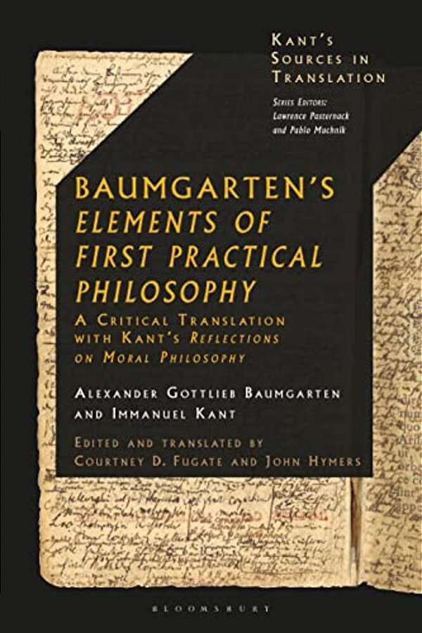 Baumgarten's Elements Of First Practical Philosophy: A Critical Translation With Kant's Reflections On Moral Philosophy-..