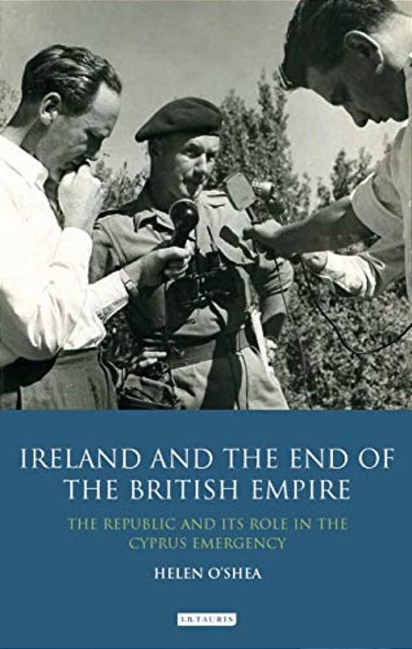 Ireland And The End Of The British Empire: The Republic And Its Role In The Cyprus Emergency-..