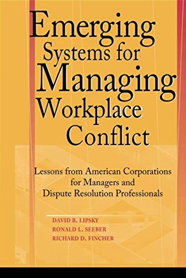 Emerging Systems For Managing Workplace Conflict: Lessons From American Corporations For Managers And Dispute Resolution Professionals-..
