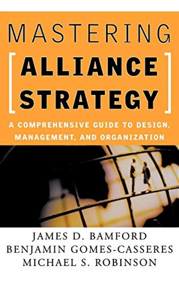 Mastering Alliance Strategy: A Comprehensive Guide To Design, Management, And Organization-..