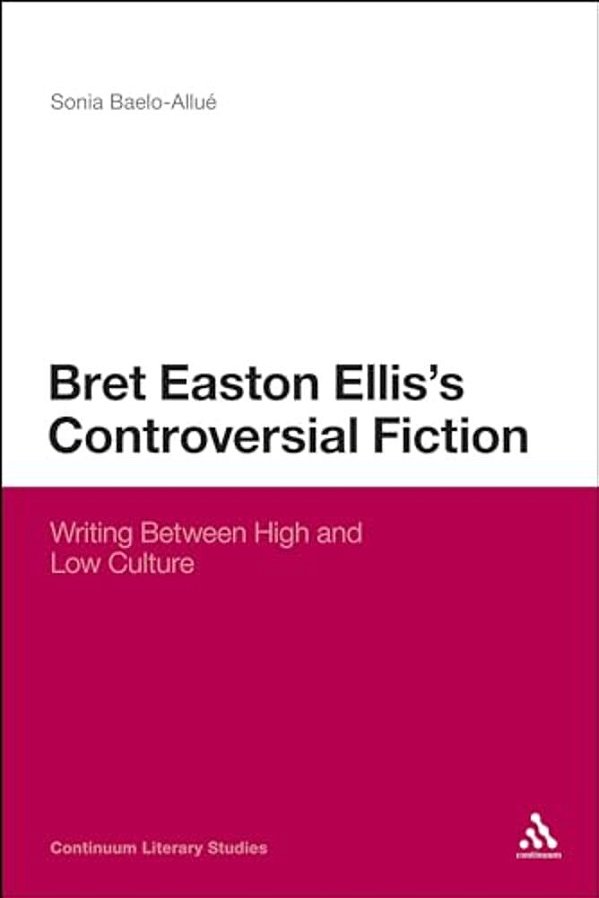 Bret Easton Ellis's Controversial Fiction: Writing Between High And Low Culture-..