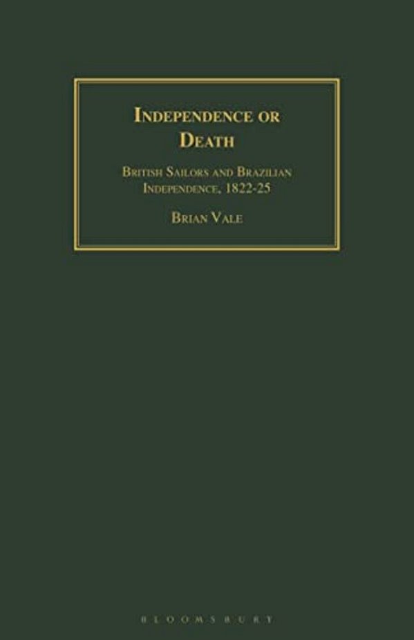 Independence Or Death: British Sailors And Brazilian Independence, 1822-25-..