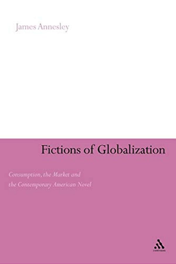 Fictions Of Globalization: Consumption, The Market And The Contemporary American Novel-..