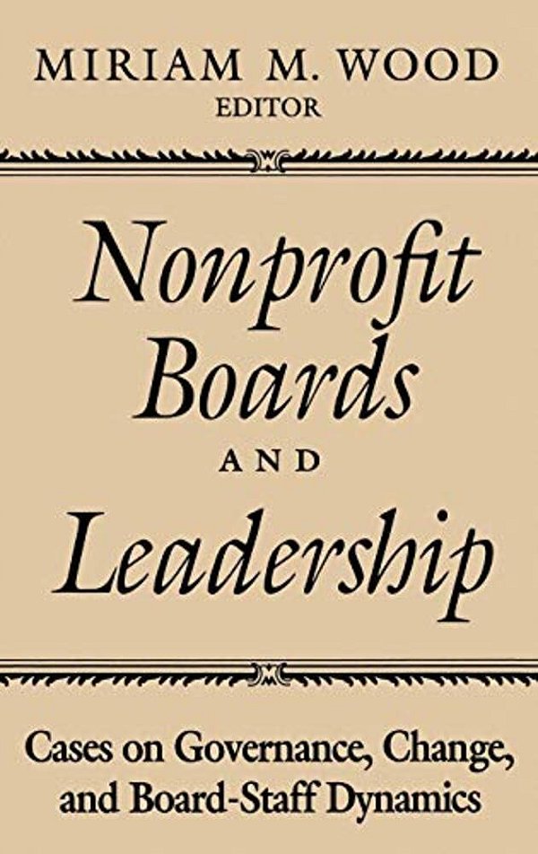 Nonprofit Boards And Leadership: Cases On Governance, Change, And Board-Staff Dynamics-..