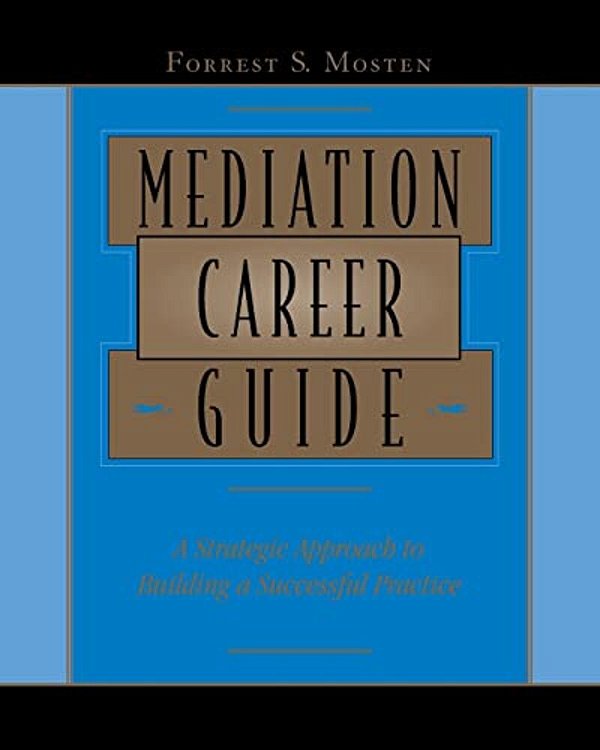 Mediation Career Guide: A Strategic Approach To Building A Successful Practice-..