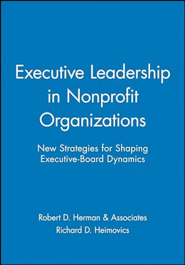 Executive Leadership In Nonprofit Organizations: New Strategies For Shaping Executive-Board Dynamics-..