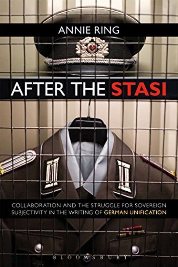 After The Stasi: Collaboration And The Struggle For Sovereign Subjectivity In The Writing Of German Unification-..