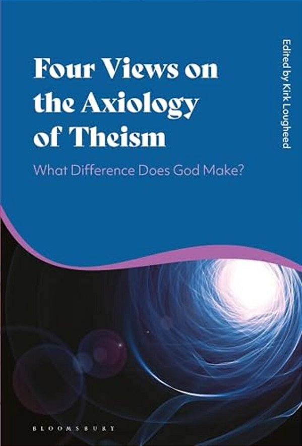 Four Views On The Axiology Of Theism: What Difference Does God Make?-..