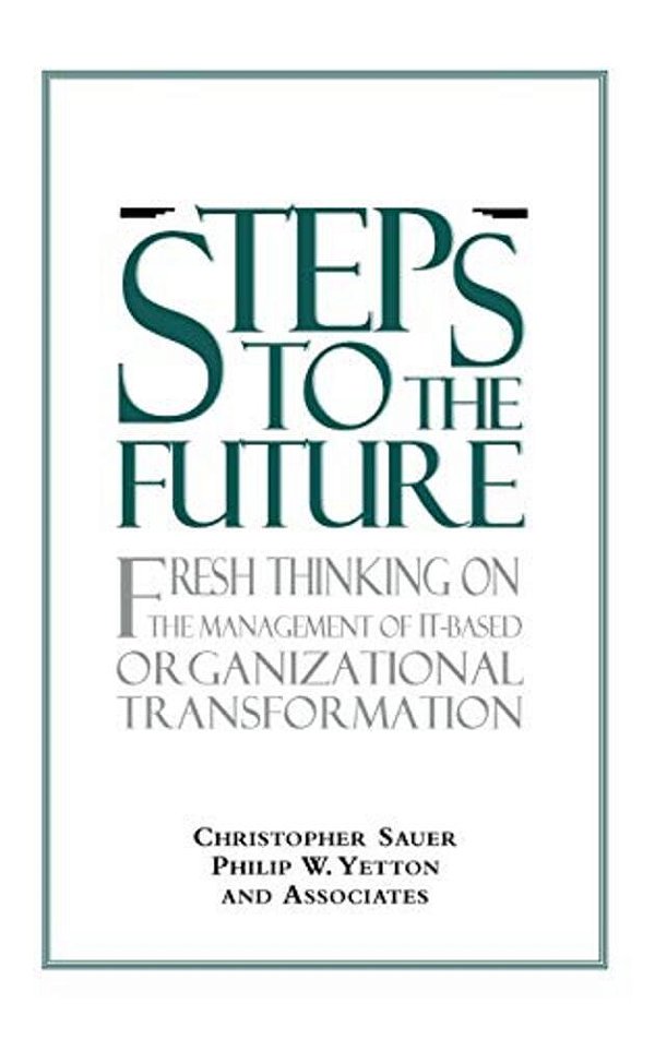 Steps To The Future: Fresh Thinking On The Management Of It-Based Organizational Transformation-..