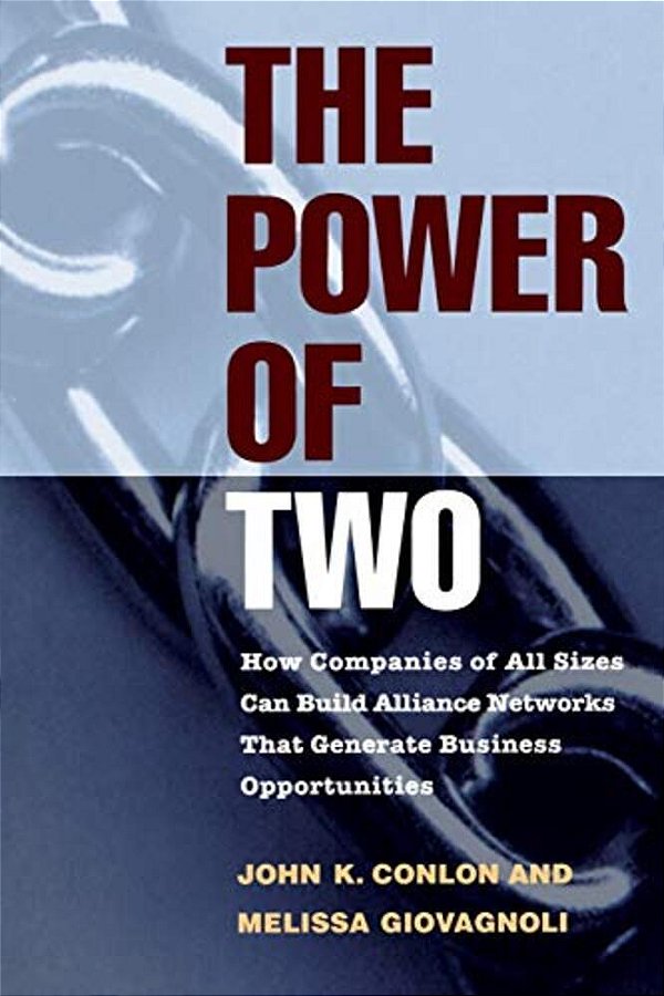 The Power Of Two: How Companies Of All Sizes Can Build Alliance Networks That Generate Business Opportunities-..