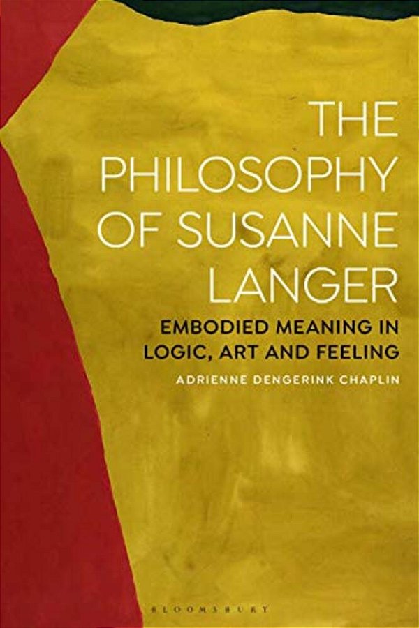 The Philosophy Of Susanne Langer: Embodied Meaning In Logic, Art And Feeling-..