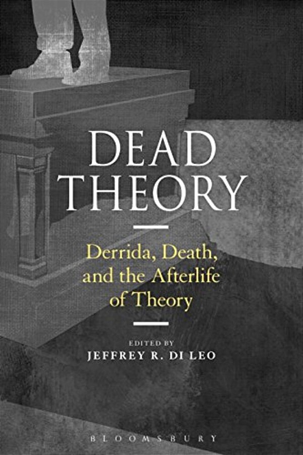 Dead Theory: Derrida, Death, And The Afterlife Of Theory-..