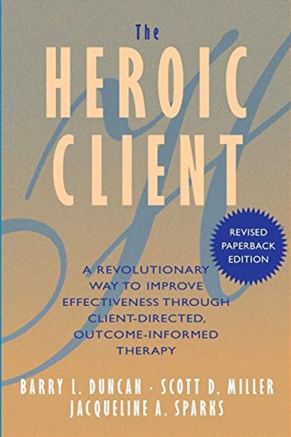 The Heroic Client: A Revolutionary Way To Improve Effectiveness Through Client-Directed, Outcome-Informed Therapy-..