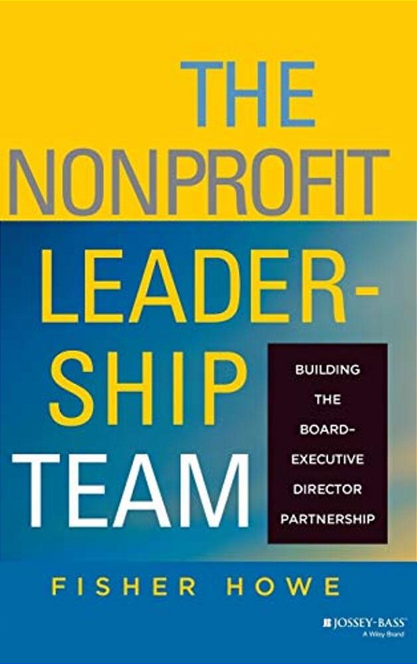 The Nonprofit Leadership Team: Building The Board-Executive Director Partnership-..