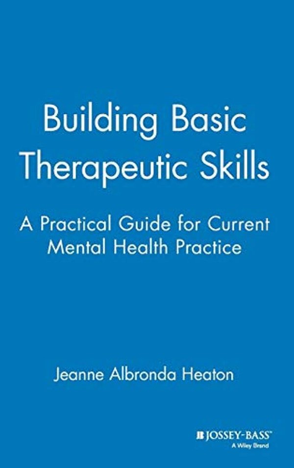Building Basic Therapeutic Skills: A Practical Guide For Current Mental Health Practice-..