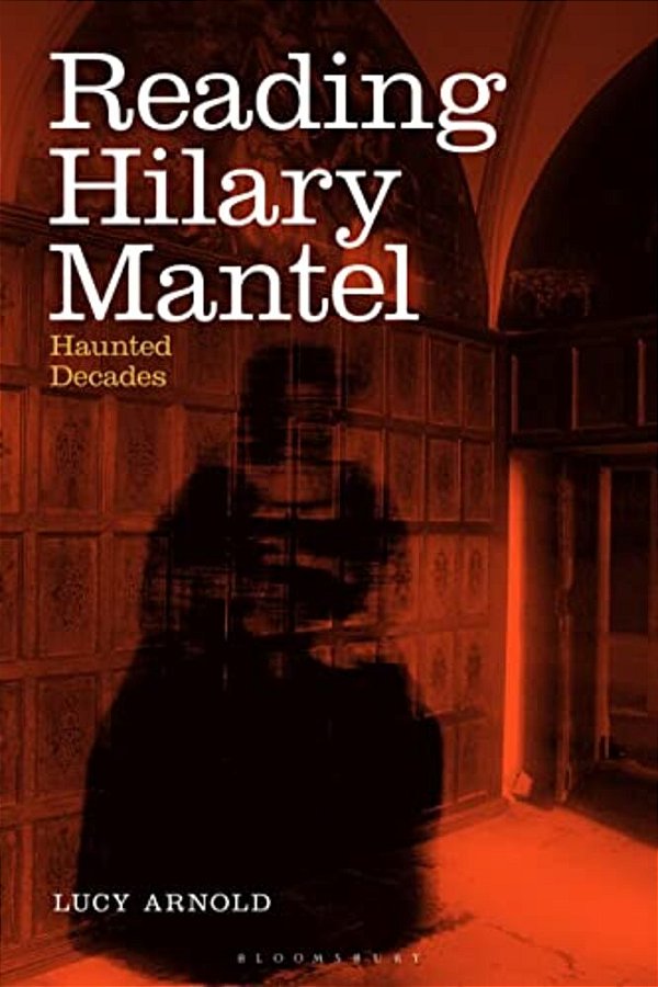 Reading Hilary Mantel: Haunted Decades-..