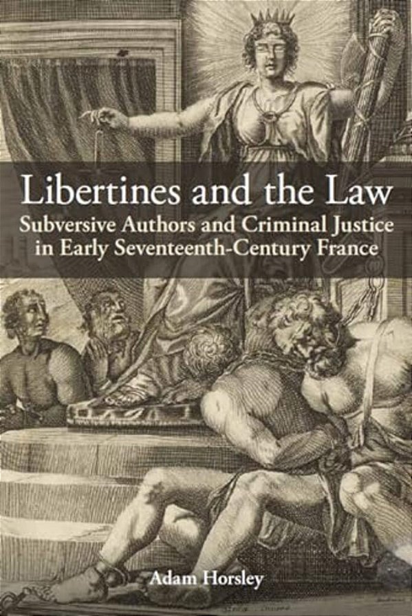 Libertines And The Law: Subversive Authors And Criminal Justice In Early Seventeenth-Century France-..