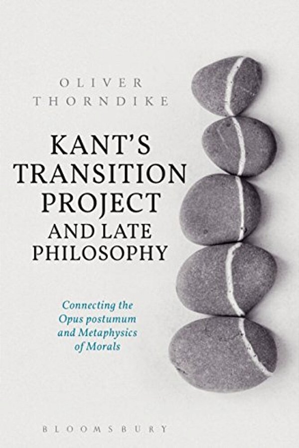 Kant's Transition Project And Late Philosophy: Connecting The Opus Postumum And Metaphysics Of Morals-..