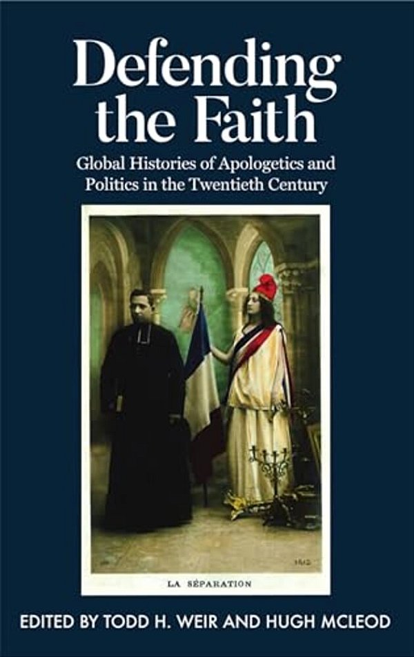Defending The Faith: Global Histories Of Apologetics And Politics In The Twentieth Century-..