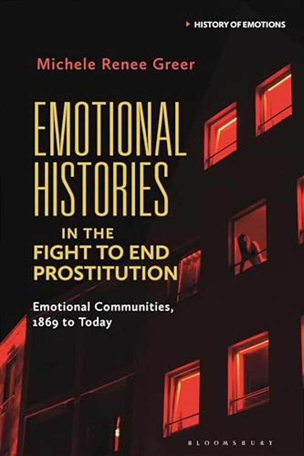 Emotional Histories In The Fight To End Prostitution: Emotional Communities, 1869 To Today-..