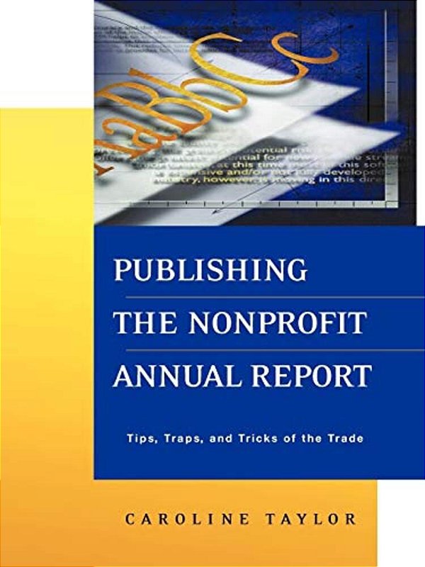 Publishing The Nonprofit Annual Report: Tips, Traps, And Tricks Of The Trade-..