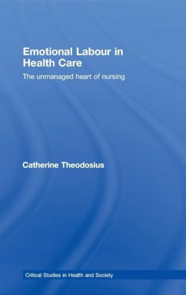 Emotional Labour In Health Care: The Unmanaged Heart Of Nursing-..