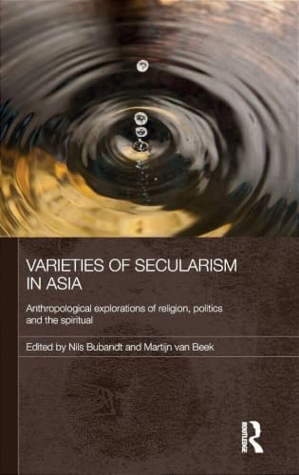 Varieties Of Secularism In Asia: Anthropological Explorations Of Religion, Politics And The Spiritual-..