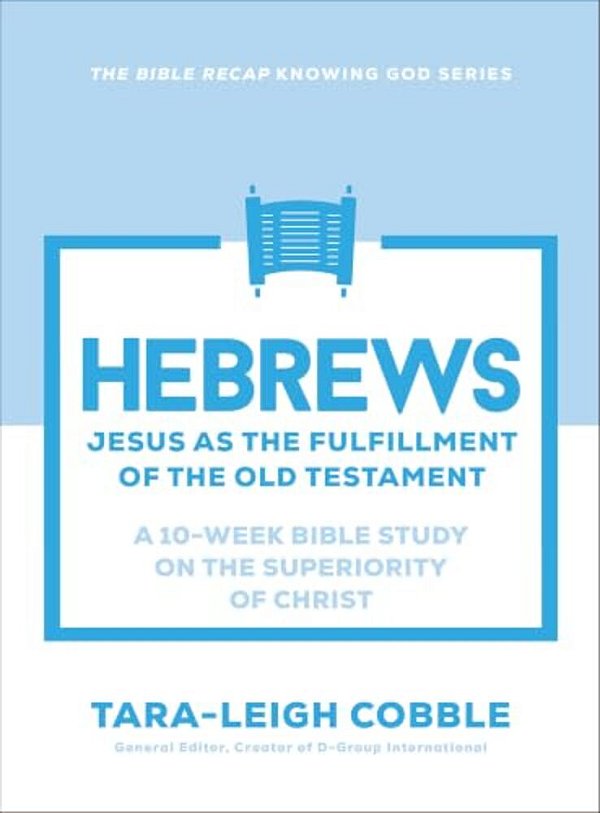 Hebrews: Jesus As The Fulfillment Of The Old Testament--a 10-Week Bible Study On The Superiority Of Christ-..