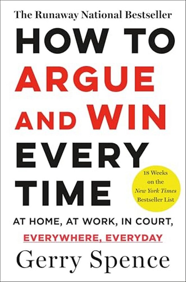 How To Argue & Win Every Time: At Home, At Work, In Court, Everywhere, Everyday-..