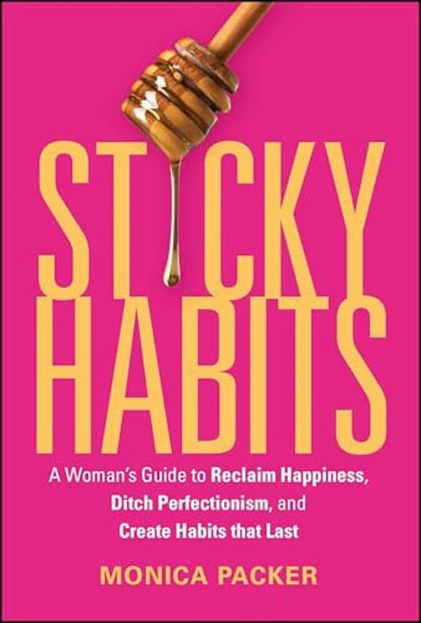Sticky Habits: A Woman's Guide To Reclaim Happiness, Ditch Perfectionism, And Create Habits That Last-..