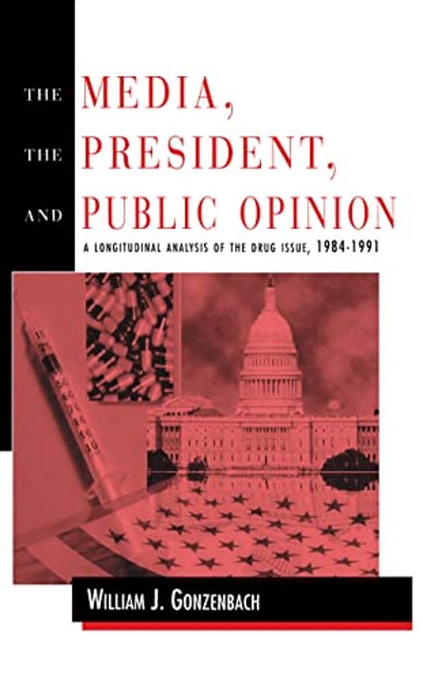 The Media, The President, And Public Opinion: A Longitudinal Analysis Of The Drug Issue, 1984-1991-..