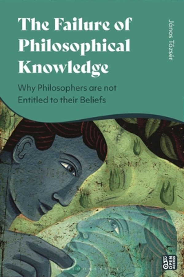 The Failure Of Philosophical Knowledge: Why Philosophers Are Not Entitled To Their Beliefs-..