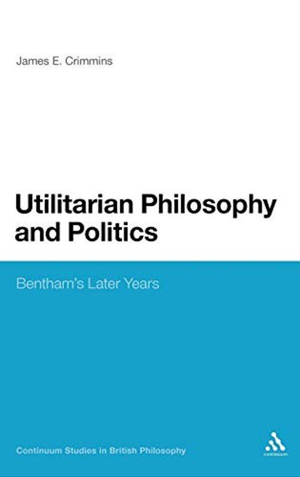 Utilitarian Philosophy And Politics: Bentham's Later Years-..