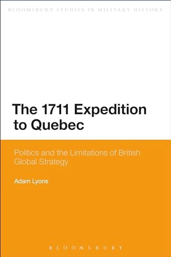 The 1711 Expedition To Quebec: Politics And The Limitations Of British Global Strategy-..