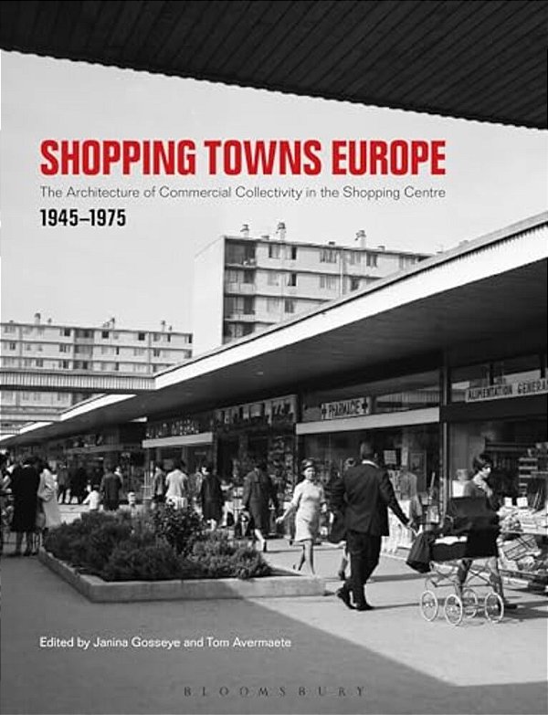 Shopping Towns Europe: Commercial Collectivity And The Architecture Of The Shopping Centre, 1945-1975-..