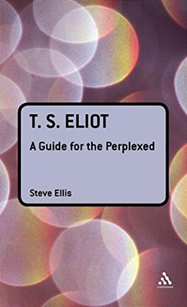 T. S. Eliot: A Guide For The Perplexed-..