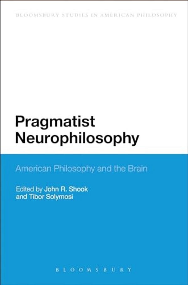 Pragmatist Neurophilosophy: American Philosophy And The Brain-..