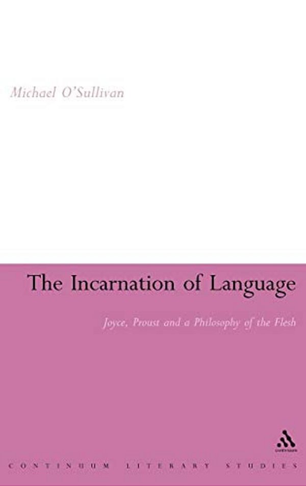 The Incarnation Of Language: Joyce, Proust And A Philosophy Of The Flesh-..