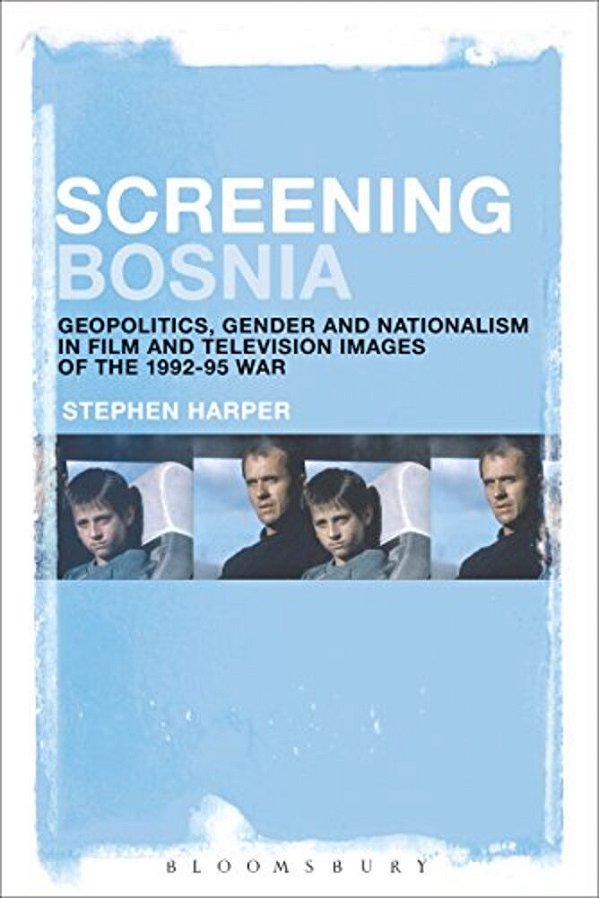 Screening Bosnia: Geopolitics, Gender And Nationalism In Film And Television Images Of The 1992-95 War-..