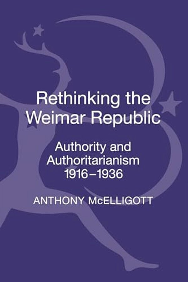 Rethinking The Weimar Republic: Authority And Authoritarianism, 1916-1936-..