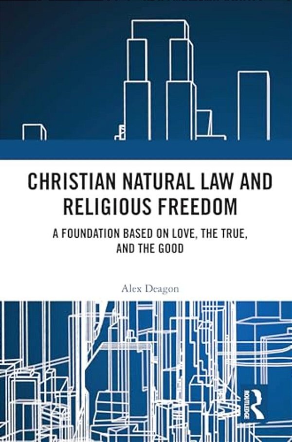 Christian Natural Law And Religious Freedom: A Foundation Based On Love, The True, And The Good-..